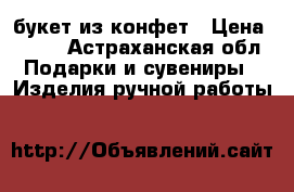 букет из конфет › Цена ­ 900 - Астраханская обл. Подарки и сувениры » Изделия ручной работы   